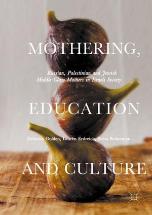 Golden, Deborah / Roberman, Sveta et al. Mothering, Education and Culture - Russian, Palestinian and Jewish Middle-Class Mothers in Israeli Society. Palgrave Macmillan UK, 2017.