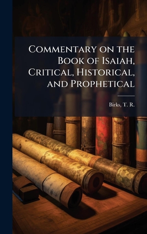 Birks, T R.. Commentary on the Book of Isaiah, Critical, Historical, and Prophetical. Tradd Street Press, 2025.
