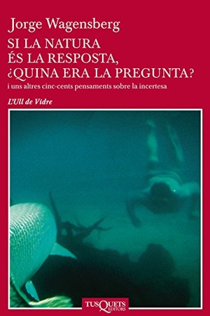 Serra, Màrius / Jorge Wagensberg. Si la natura es la resposta, quina era la pregunta? : i uns altres cinc-cents pensaments sobre la incertesa. Tusquets Editores, 2003.
