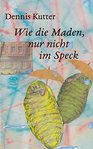 Kutter, Dennis. Wie die Maden, nur nicht im Speck. Books on Demand, 2016.