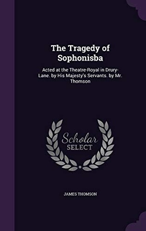 Thomson, James. The Tragedy of Sophonisba: Acted at the Theatre-Royal in Drury-Lane. by His Majesty's Servants. by Mr. Thomson. Touchladybirdlucky Studios, 2015.