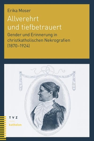 Moser, Erika. Allverehrt und tiefbetrauert - Gender und Erinnerung in christkatholischen Nekrografien (1870-1924). Theologischer Verlag Ag, 2023.