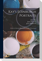 Kay's Edinburgh Portraits; A Series of Anecdotal Biographies Chiefly of Scotchmen