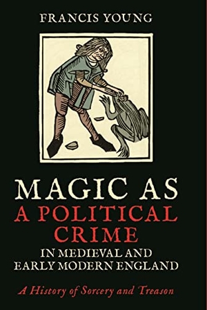 Young, Francis. Magic as a Political Crime in Medieval and Early Modern England - A History of Sorcery and Treason. Bloomsbury Publishing PLC, 2017.