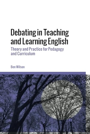 Wilson, Ben. Debating in Teaching and Learning English - Theory and Practice for Pedagogy and Curriculum. Bloomsbury Academic, 2024.