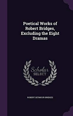 Bridges, Robert Seymour. Poetical Works of Robert Bridges, Excluding the Eight Dramas. Touchladybirdlucky Studios, 2015.