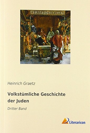 Graetz, Heinrich. Volkstümliche Geschichte der Juden - Dritter Band. Literaricon Verlag, 2019.