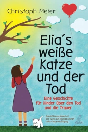 Meier, Christoph. Elias weiße Katze und der Tod - Eine Geschichte für Kinder über den Tod und die Trauer - Das einfühlsame Kinderbuch ab 5 Jahren zum Abschied nehmen und zur Trauerbewältigung. Eulogia Verlags GmbH, 2023.