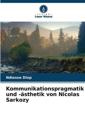 Diop, Ndiasse. Kommunikationspragmatik und -ästhetik von Nicolas Sarkozy. Verlag Unser Wissen, 2023.