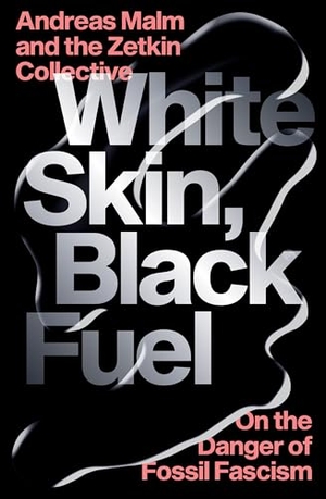 Malm, Andreas / The Zetkin Collective. White Skin, Black Fuel - On the Danger of Fossil Fascism. Verso Books, 2021.