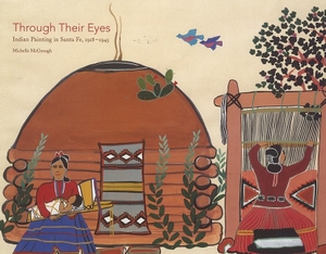 McGeough, Michelle. Through Their Eyes: Indian Painting in Santa Fe, 1918-1945. WHEELWRIGHT MUSEUM OF THE AMER, 2009.