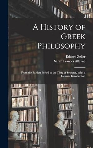 Alleyne, Sarah Frances / Eduard Zeller. A History of Greek Philosophy - From the Earliest Period to the Time of Socrates, With a General Introduction. LEGARE STREET PR, 2022.