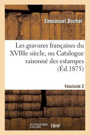 Bocher. Les Gravures Françaises Du Xviiie Siècle. Fascicule 2: , Ou Catalogue Raisonné Des Estampes, Pièces En Couleur, Au Bistre Et Au Lavis, de 1700 À 1800. HACHETTE LIVRE, 2013.