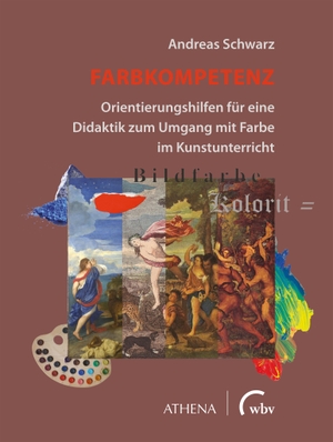 Schwarz, Andreas. Farbkompetenz - Orientierungshilfen für eine Didaktik zum Umgang mit Farbe im Kunstunterricht. wbv Media GmbH, 2022.