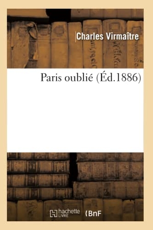 Virmaître, Charles. Paris oublié (Éd.1886). Hachette Livre, 2022.