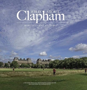 Wilson, Andrew. Wild about Clapham - More than just a Common. Unity Print and Publishing Ltd, 2018.