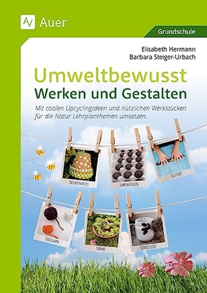 Hermann, Elisabeth / Barbara Steiger-Urbach. Umweltbewusst Werken und Gestalten - Mit coolen Upcyclingideen und nützlichen Werkstücken für die Natur Lehrplanthemen umsetzen (1. bis 4. Klasse). Auer Verlag i.d.AAP LW, 2023.