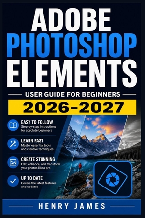 James, Henry. Adobe Photoshop Elements  User Guide for Beginners 2026 2027 - Step-by-Step Instructions to Edit, Enhance, and Organize  Photos Like a Pro with Tips, Tricks, and Shortcuts for Every  Feature. Independently published, 2026.