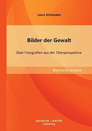 Schomaker, Laura. Bilder der Gewalt: Über Fotografien aus der Täterperspektive. Bachelor + Master Publishing, 2013.