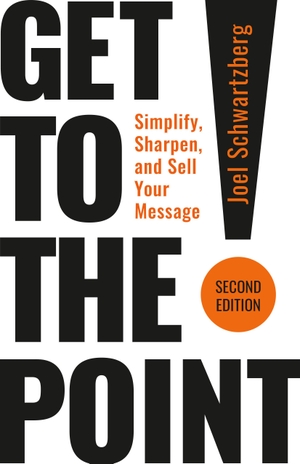 Schwartzberg, Joel. Get to the Point! Second Edition - Simplify, Sharpen, and Sell Your Message. Berrett-Koehler Publishers, 2025.