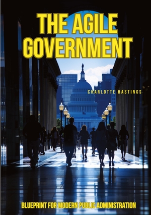 Hastings, Charlotte. The Agile Government - Blueprint for Modern Public Administration. tredition, 2024.