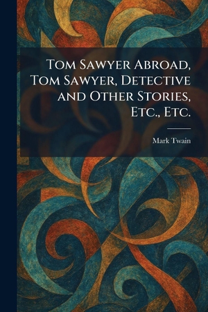 Twain, Mark. Tom Sawyer Abroad, Tom Sawyer, Detective and Other Stories, Etc., Etc.. Creative Media Partners, LLC, 2026.