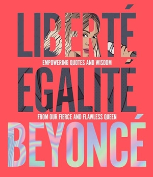 Davis, John. Liberté Egalité Beyoncé - Empowering Quotes and Wisdom from Our Fierce and Flawless Queen. Rizzoli International Publications, 2018.