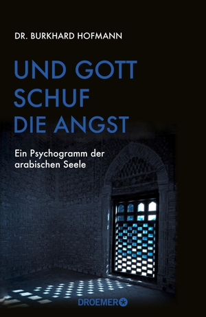 Hofmann, Burkhard. Und Gott schuf die Angst - Ein Psychogramm der arabischen Seele. Droemer HC, 2018.