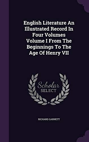 Garnett, Richard. English Literature An Illustrated Record In Four Volumes Volume I From The Beginnings To The Age Of Henry VII. Touchladybirdlucky Studios, 2016.