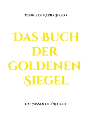 Mario, Dennis Di (Hrsg.). Das Buch der goldenen Siegel - Das Wissen der Neuzeit. Books on Demand, 2023.