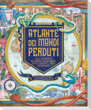 Atlante dei mondi perduti. Alla scoperta di luoghi leggendari, città mitiche e isole scomparse