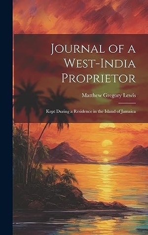 Lewis, Matthew Gregory. Journal of a West-India Proprietor - Kept During a Residence in the Island of Jamaica. Creative Media Partners, LLC, 2023.