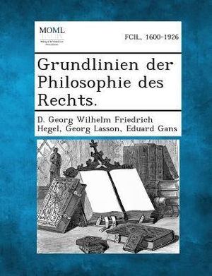 Hegel, D Georg Wilhelm Friedrich / Lasson, Georg et al. Grundlinien Der Philosophie Des Rechts.. BiblioLife, 2013.
