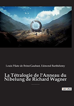 Barthélemy, Edmond / Louis Pilate de Brinn'Gaubast. La Tétralogie de l'Anneau du Nibelung de Richard Wagner - Une exploration approfondie de l'¿uvre de Richard Wagner et de ses implications artistiques. Culturea, 2022.