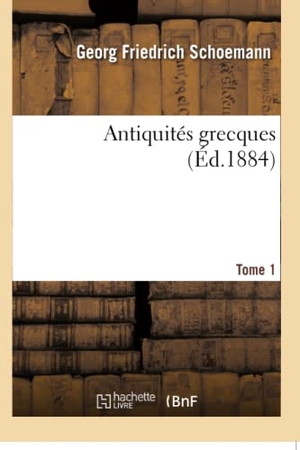 Schoemann. Antiquités Grecques. Tome 1. Hachette Livre - BNF, 2016.