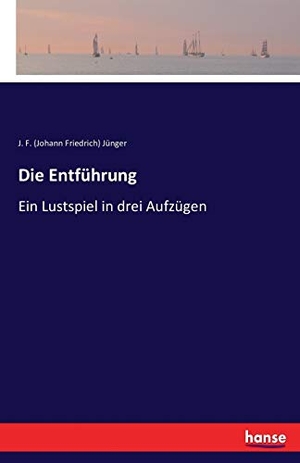 Jünger, J. F.. Die Entführung - Ein Lustspiel in drei Aufzügen. hansebooks, 2016.
