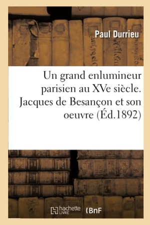 Durrieu, Paul. Un grand enlumineur parisien au XVe siècle. Jacques de Besançon et son oeuvre. Hachette Livre, 2018.