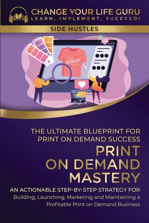 Change Your Life Guru. Print-On-Demand Mastery - The Ultimate Blueprint for Print-On-Demand Success-An Actionable Step-By-Step Strategy for Building, Launching, Marketing, and Maintaining a Profitable Print-On-Demand Business. Change Your Life Guru, 2023.