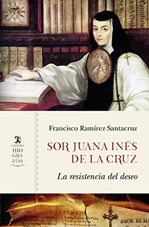 Ramírez Santacruz, Francisco. Sor Juana Inés de la Cruz : la resistencia del deseo. Ediciones Cátedra, 2019.