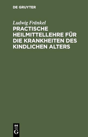 Fränkel, Ludwig. Practische Heilmittellehre für die Krankheiten des kindlichen Alters. De Gruyter, 1841.