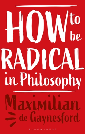 Gaynesford, Maximilian De. How to be Radical in Philosophy. Bloomsbury Academic, 2023.