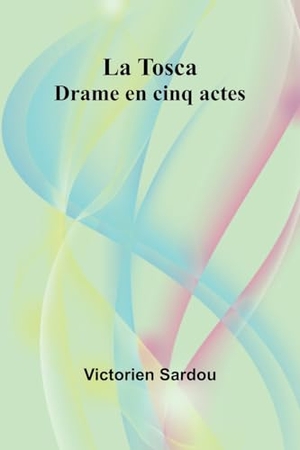 Sardou, Victorien. La Tosca - Drame en cinq actes. Alpha Edition, 2025.