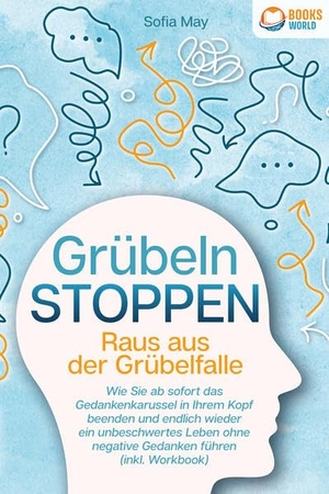 May, Sofia. Grübeln stoppen - Raus aus der Grübelfalle: Wie Sie ab sofort das Gedankenkarussel in Ihrem Kopf beenden und endlich wieder ein unbeschwertes Leben ohne negative Gedanken führen (inkl. Workbook). EoB, 2023.