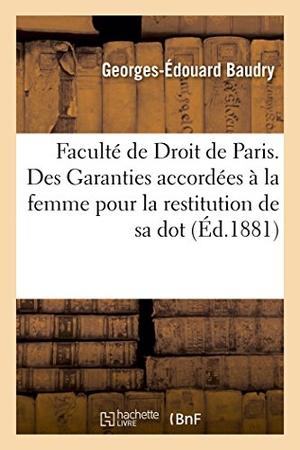 Baudry. Faculté de Droit de Paris. Des Garanties Accordées À La Femme Pour La Restitution de Sa Dot, - En Droit Romain. de l'Influence Des Conventions Matrimoniales Sur La Capacité de la Femme Mariée. Hachette Livre - BNF, 2016.