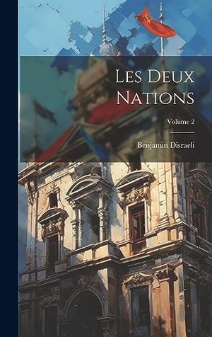 Disraeli, Benjamin. Les Deux Nations; Volume 2. Legare Street Press, 2023.
