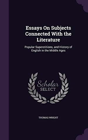 Wright, Thomas. Essays On Subjects Connected With the Literature: Popular Superstitions, and History of English in the Middle Ages. Touchladybirdlucky Studios, 2016.