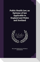 Public Health law; an Epitome of law Applicable to England and Wales and Scotland