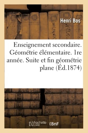 Bos-H. Cours Complet d'Enseignement Secondaire Spécial - Géométrie Élémentaire. 1re Année. Suite Et Fin de la Géométrie Plane. Hachette Livre, 2018.