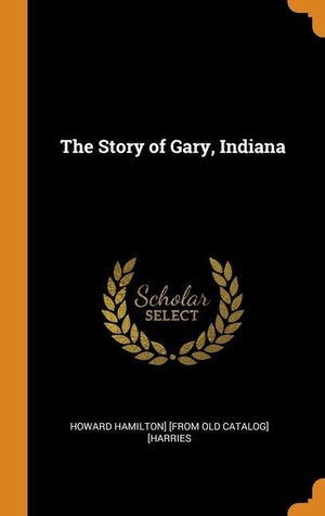 [Harries, Howard Hamilton] [From Old Cat. The Story of Gary, Indiana. FRANKLIN CLASSICS TRADE PR, 2018.