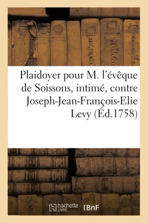 Moreau. Plaidoyer Pour M. l'Évêque de Soissons, Intimé, Contre Joseph-Jean-François-Elie Levy Levi, - CI-Devant Borach Lévy, Juif de Nation, Appelant Comme d'Abus.. Hachette Livre - BNF, 2016.